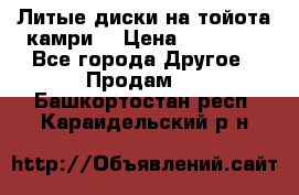 Литые диски на тойота камри. › Цена ­ 14 000 - Все города Другое » Продам   . Башкортостан респ.,Караидельский р-н